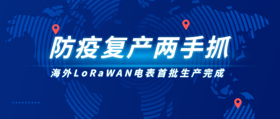 防疫復(fù)產(chǎn)兩手抓，海外LoRaWAN電表首批生產(chǎn)完成